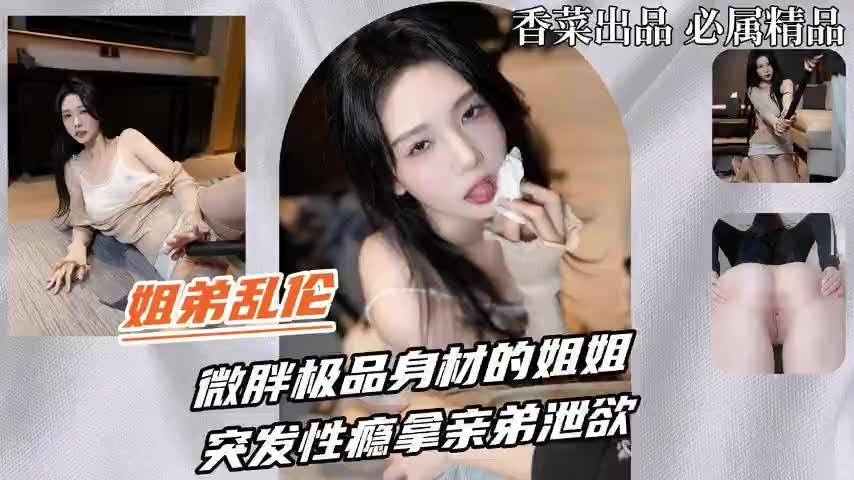 微胖极品身材姐姐突发性瘾把亲弟弟按在床上骑乘狂操泄欲