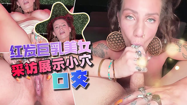 欧美成人综艺 巨大的天然山雀籼花在采访后乱搞 口交巨乳美女展示淫穴
