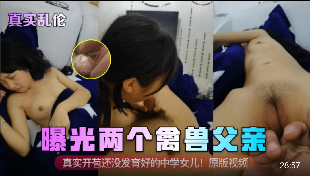 真实乱伦 曝光两个禽兽父亲！真实开苞还没发.育.好的中学*！原版视频#