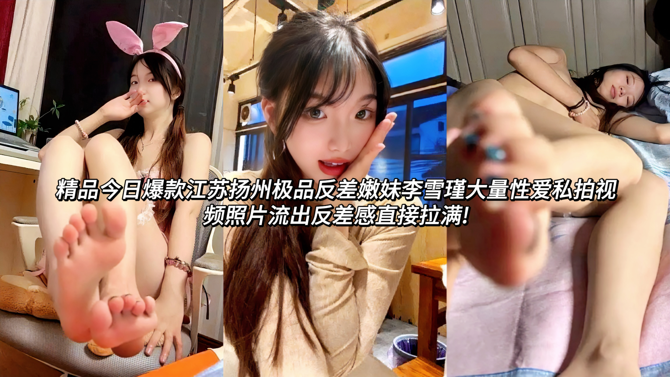 江苏扬州极品反差嫩妹李雪瑾大量性爱私拍视频照片流出反差感直接拉满!这位长相清纯可爱、面容精致的小姐姐，平时看起来清秀文静，私下却是个极品反差小骚货，一上床就彻底放飞自我，被男友调教的跟小母狗一样，口交足交样样精通，全程居家真实记录，李雪瑾在床上各种姿势都甜美又浪，叫声软糯动听，反差感直接拉满!