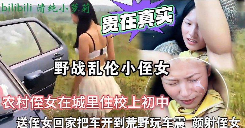 【bilibili 清纯小萝莉推荐】野战乱伦小侄女周末大哥让我接侄女从城里回来，在路上对小妮子动手，把车停在四下无人的地方直接玩起了车震，无套爆插极品小嫩逼，把精液全部射在了侄女的小脸蛋上