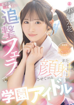 射精後チ●ポも追撃フェラでまた顔射させてくれる学園アイドル 小野六花2026-07-30-38