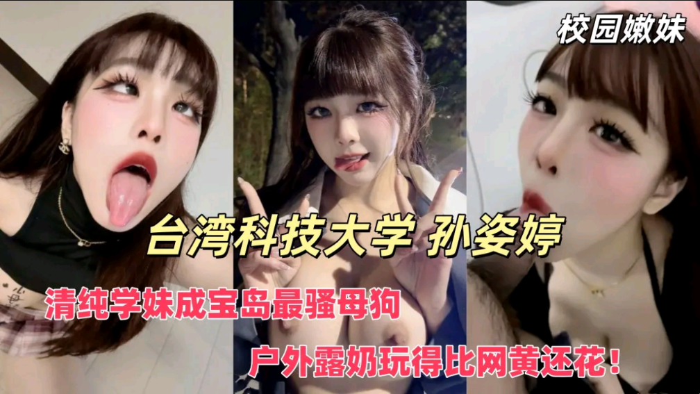 校园嫩妹 台湾科技大学 孙姿婷 清纯学妹成为宝台最骚母狗 户外漏出 玩的比网黄还开放