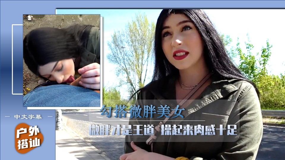 【户外搭讪】勾搭极品微胖美女，操起来肉感十足（中文字幕）