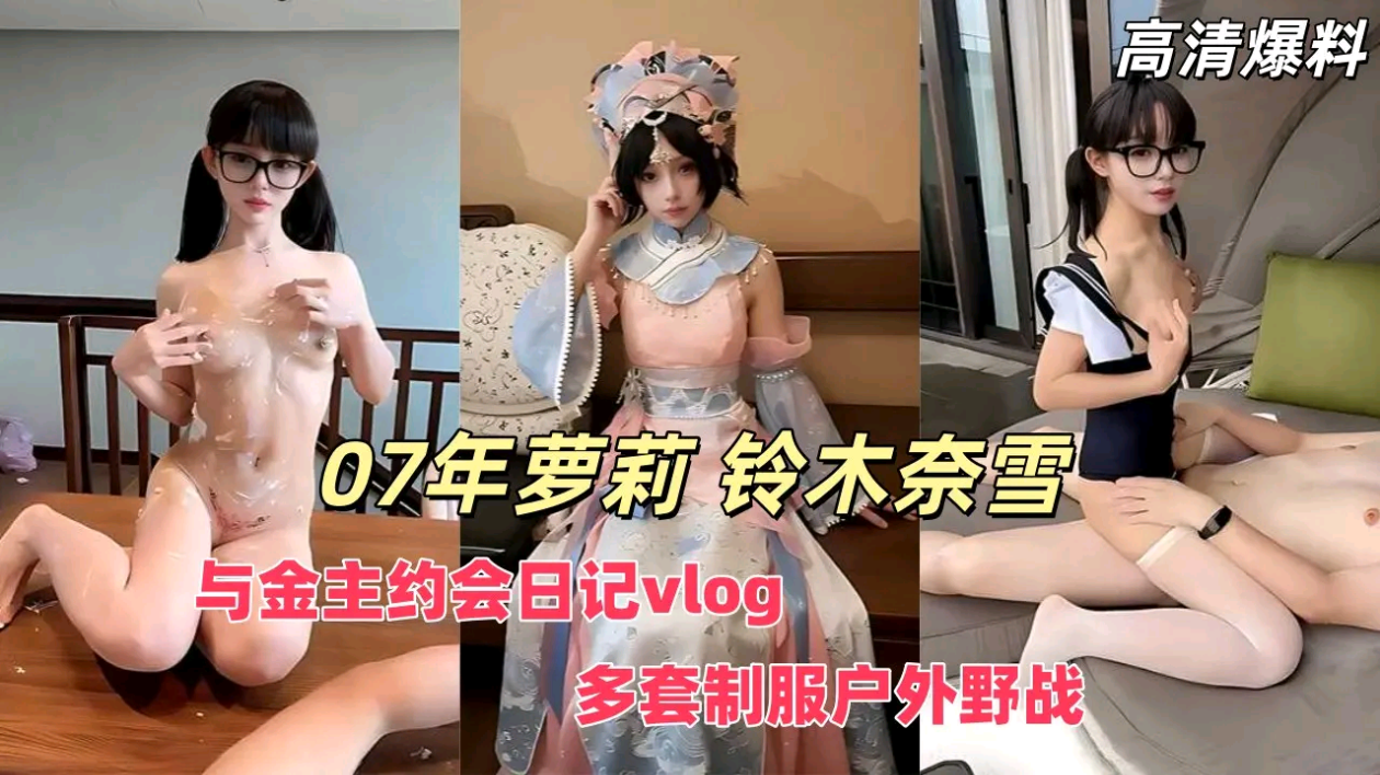 07年萝莉 铃木奈雪 与金主爸爸的约会日记vlog 身着多套制服户外野战太刺激！