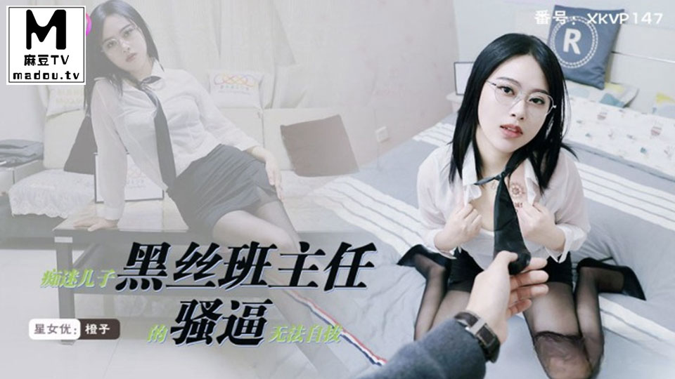 XKVP147.橙子.痴迷儿子黑丝班主任的骚逼无法