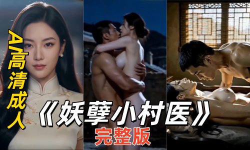 新番上线《妖孽小村医》#AI色情短剧#ai成人短剧# 持续更新中，更多后续请订阅观看更便捷！！简介；全9集已完结 农村医疗困境催泪短剧妙手仁心操遍村花！