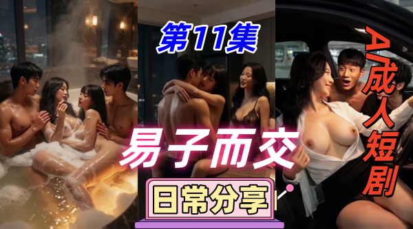 新番上线《易子而交》第11集 #ai成人短剧# 简介； 妈妈的味道 四人母子已经彻底打破肉欲禁忌，时时刻刻上演亲母子缠绵大戏