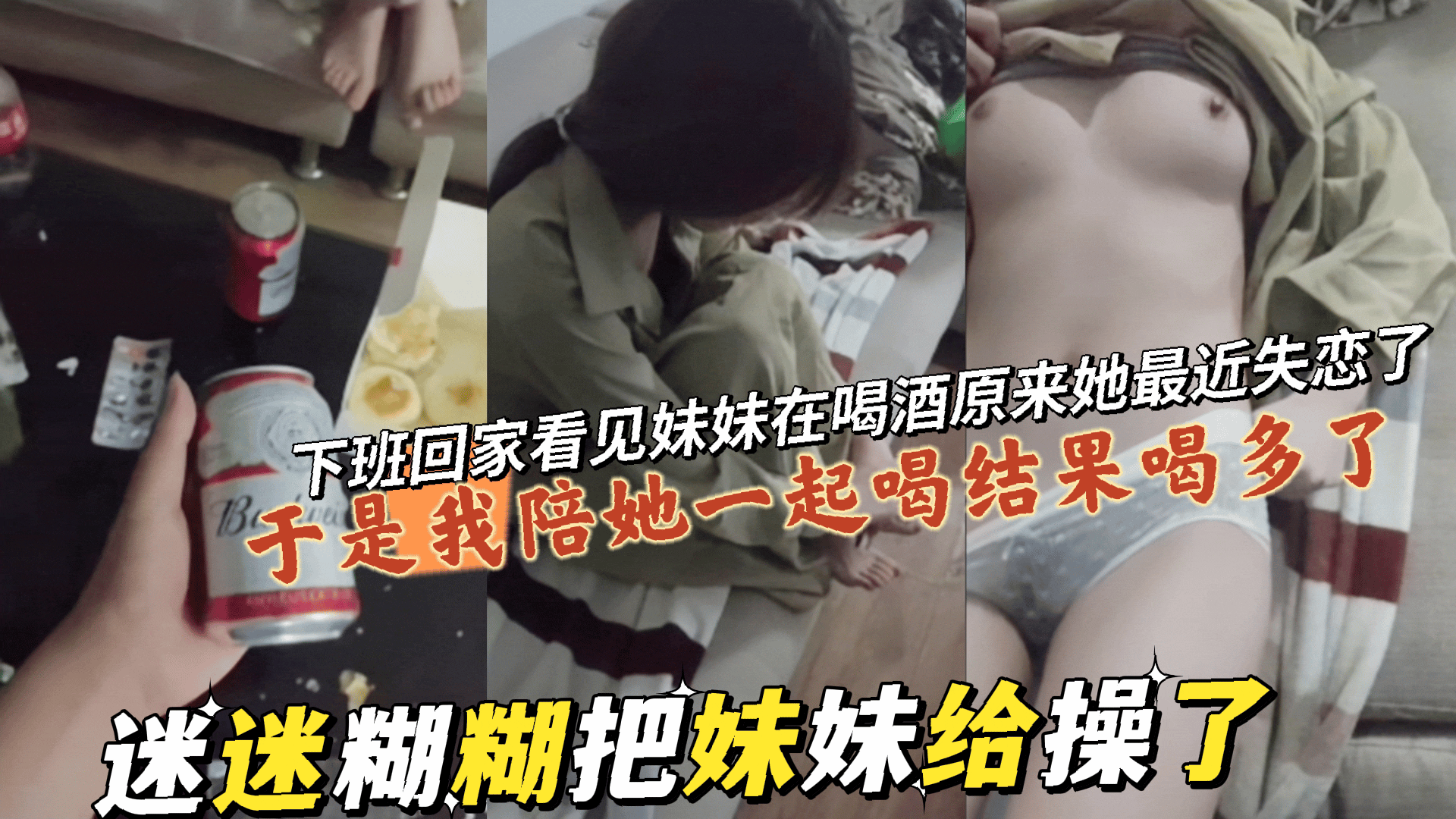 下班回家看见妹妹在喝酒原来她最近失恋了，于是我陪她一起喝结果喝多了迷迷糊糊把妹妹给操了