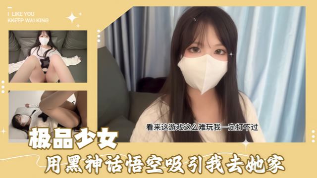 极品少女用黑神话悟空吸引我去她家沙发上尽情做爱高潮迭起