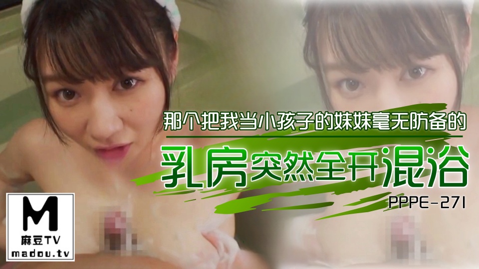 PPPE-271那个把我当小孩子的妹妹毫无防备的乳房突然全开混浴