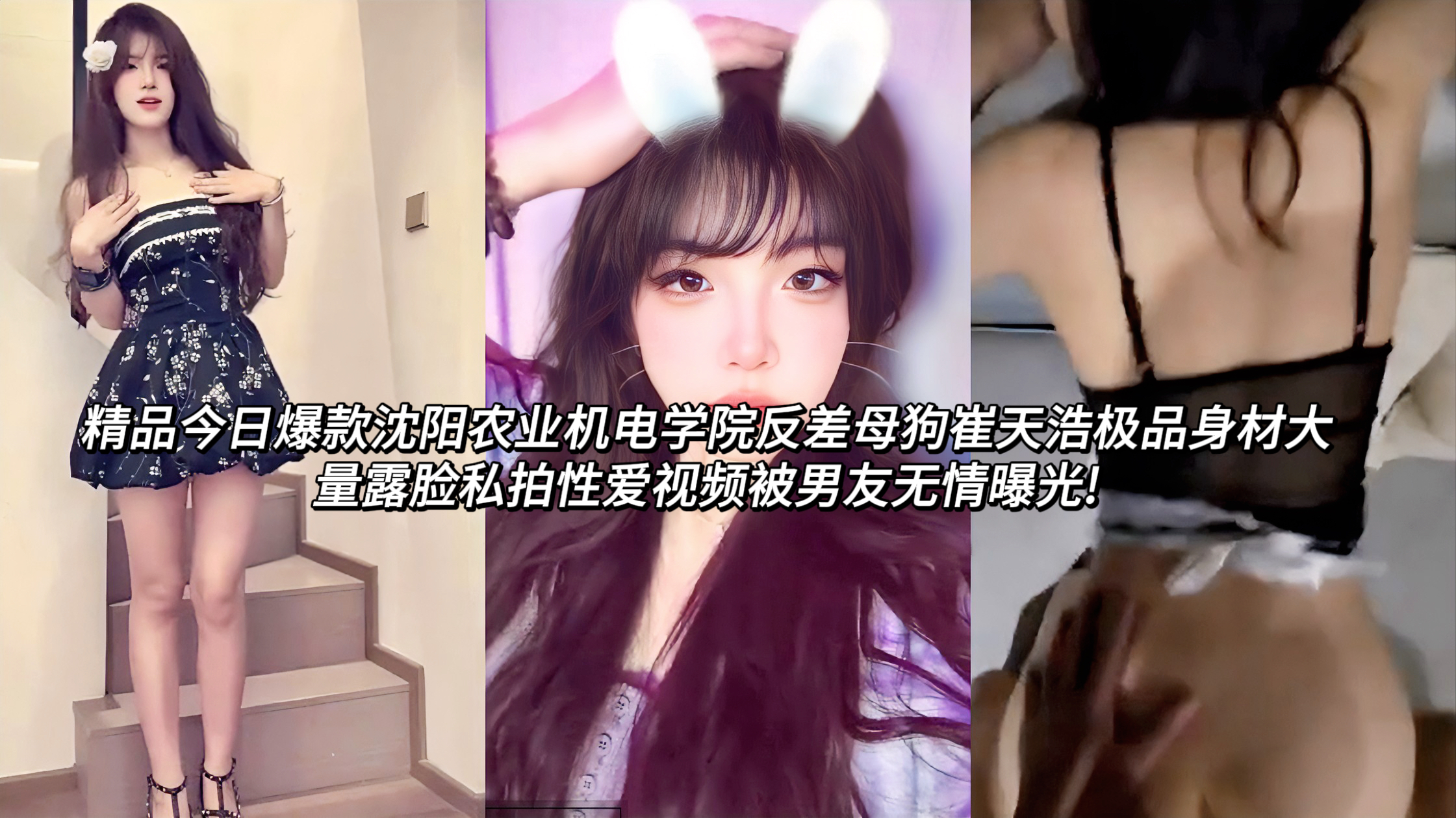 网曝沈阳农业机电学院反差母狗崔天浩极品身材大量露脸私拍性爱视频被男友无情曝光!外表清纯白天是甜美可爱穿的少女嫩妹，晚上化身极品母狗骚货!为了考研选择出卖自己的肉体，被男友供养考研成功后果断分手，最后直接被男友无情曝光!