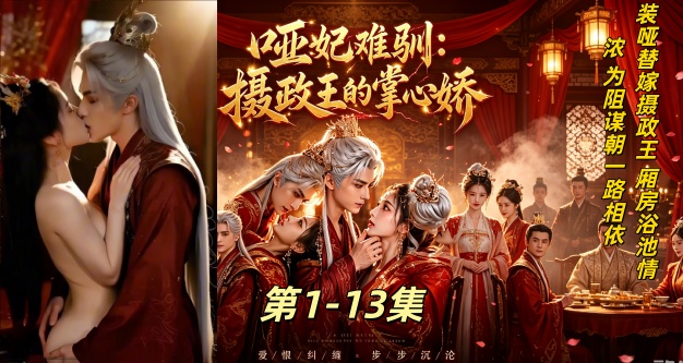新番上线《哑妃难驯》第1-13集#AI真人短剧#ai成人短剧# 持续更新中，更多后续请订阅观看更便捷！简介；装哑替嫁摄政王 厢房浴池情浓 为阻谋朝一路相依