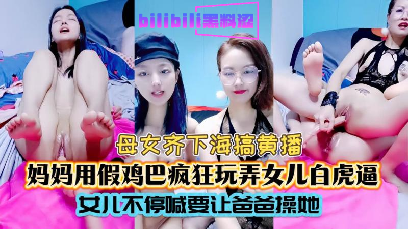 全网轰动母女直播乱伦门，妈妈疯狂玩弄女儿粉嫩小穴，渴望爸爸来疼爱太会玩！