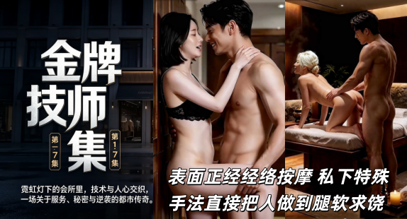 AI成人短剧《金牌技师》第1-7集 #ai成人短剧# 简介； 表面正经经络按摩 私下特殊手法直接把人做到腿软求饶