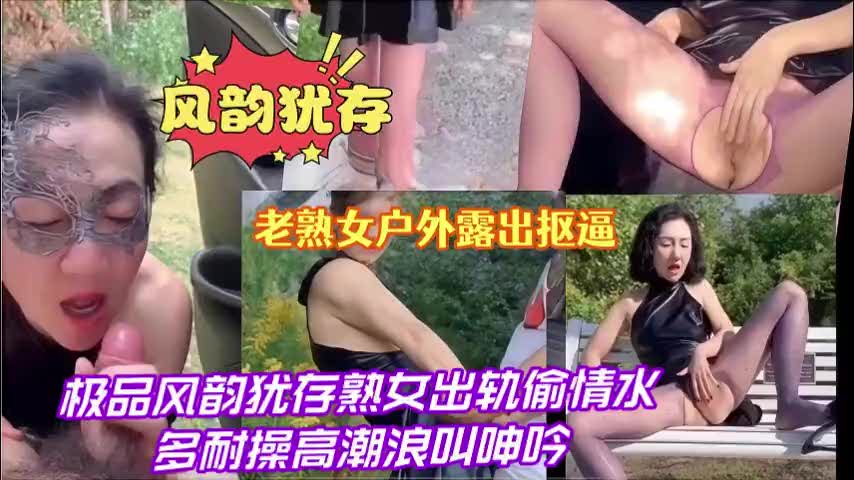风韵犹存老熟女户外露出抠逼极品风韵犹存熟女出轨偷情水多耐操高潮浪叫呻吟(K