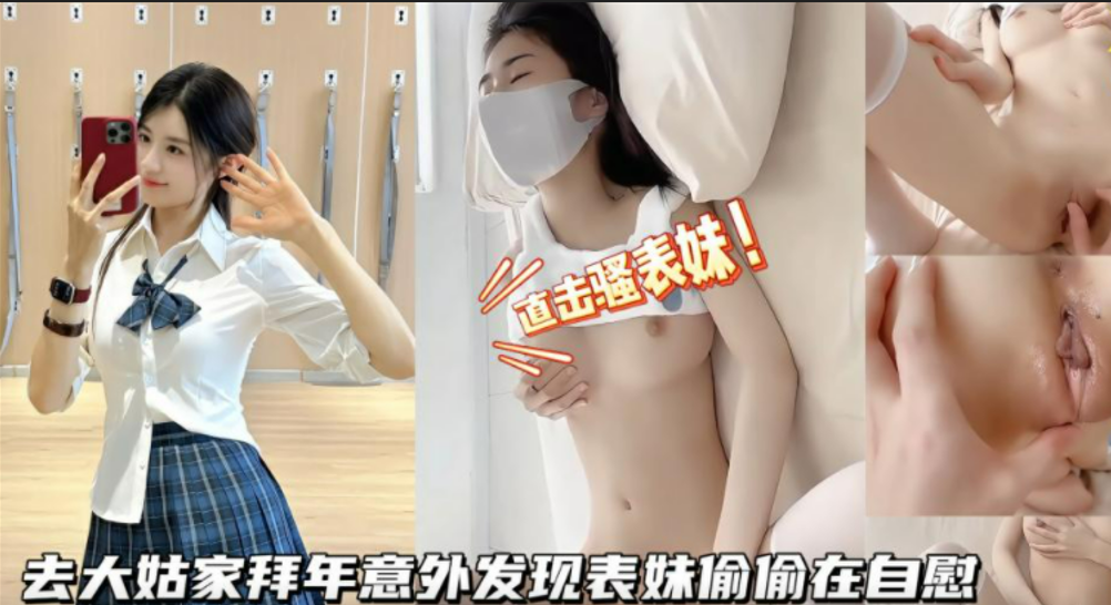 【表哥你不要这样！放开我啊!】表哥周末去大姑家做客，意外发现表妹自慰，被我威胁着无套内射！
