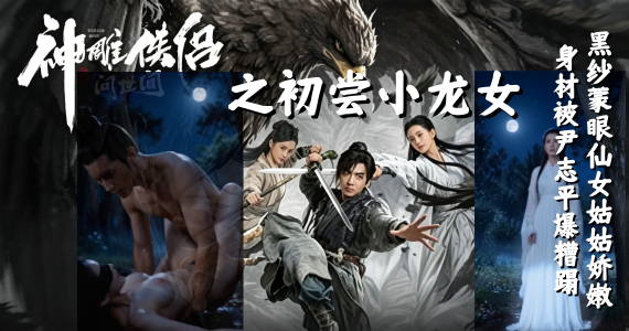 新番上线《神雕侠侣之 初尝小龙女》  #ai成人短剧# 简介；《神雕侠侣》经典电视剧情！尹志平初尝小龙女，黑纱蒙住龙女双眼！仙女姑姑还以为是她的过儿全程配合！娇嫩绝美的身材在尹志平身下轻轻颤抖，小龙女高颜值身材展现得淋漓尽致，美乳嫩穴全部尽收眼底，上位骑乘后入乱操，守身如玉的小龙女就这样被尹志平插得高潮不断，看着都带劲啊。
