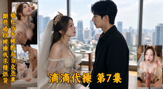 新番上线《滴滴代操 》第7集   #ai成人短剧# 简介；《滴滴代操》第7集把情绪与反差拉到极致。女主被迫嫁给不爱的男人，婚礼当天穿着婚纱求喜欢的男主带她走，甚至愿意放弃大小姐身份，却被一句我不能这么自私彻底伤透。她以为是男主不敢碰自己，直接当着他的面点下滴滴代操，冷声说既然你不敢，我就花钱让别的男人把我变成彻头彻尾的烂货。代操员到场后男主怒上前阻拦，却被一脚踹倒在地。代操员当场吻住婚纱女主，把她按在落地窗前的沙发上，婚纱被扯开，手指直接探入后整根没入，干破她的