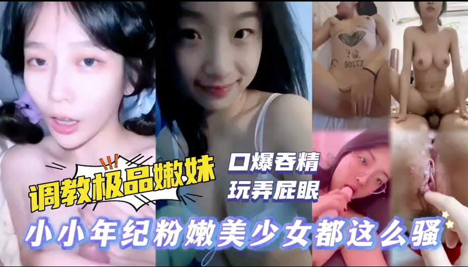【清纯嫩逼学生妹被富二代调教玩弄】三洞全部开发，小小年纪被调教称母狗，被主人扣弄骚逼玩弄屁眼，无套啪啪口爆吞精！！