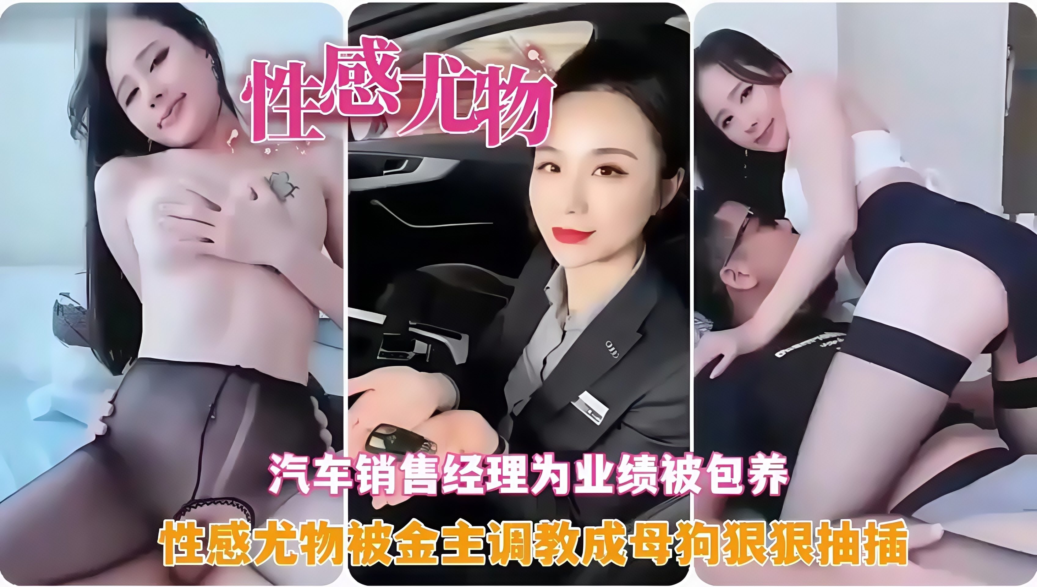 性感尤物！汽车销售经理为业绩被包养，性感尤物被金主调教成母狗狠狠抽插！