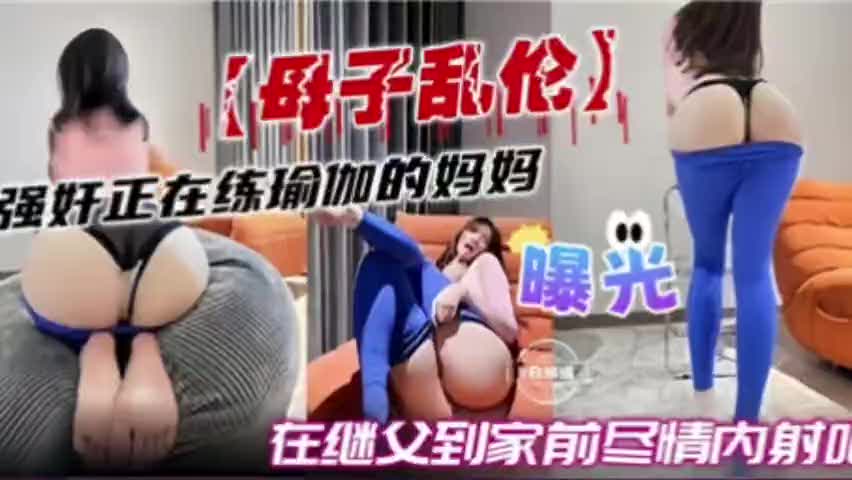 母子乱伦强奸练瑜伽妈妈在继父到家前尽情内射满穴)P