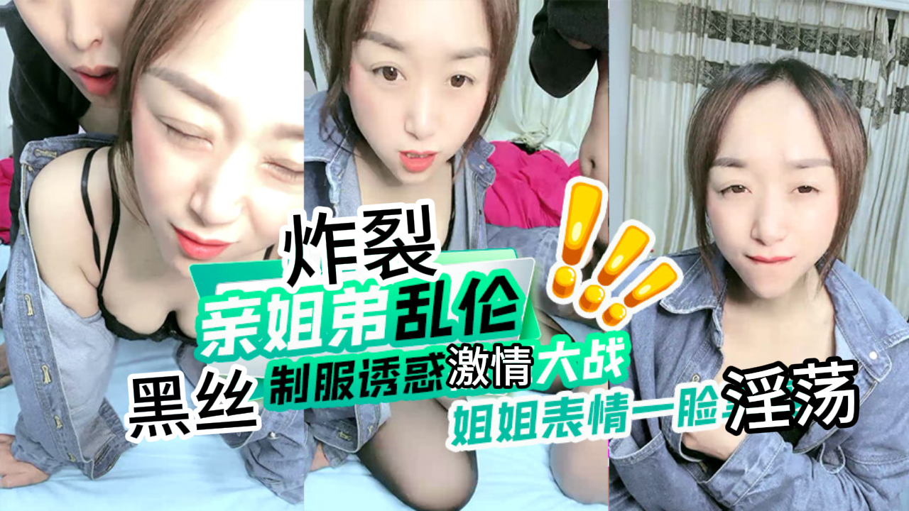 【免费福利】姐姐竟然勾引弟弟操自己骚逼，满脸的淫荡欠操模样