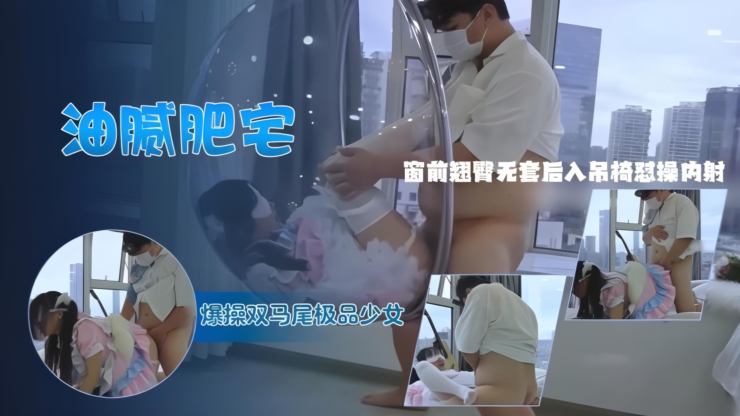 油腻肥宅邂逅双马尾极品少女，制服洛丽塔落地窗前大声淫叫