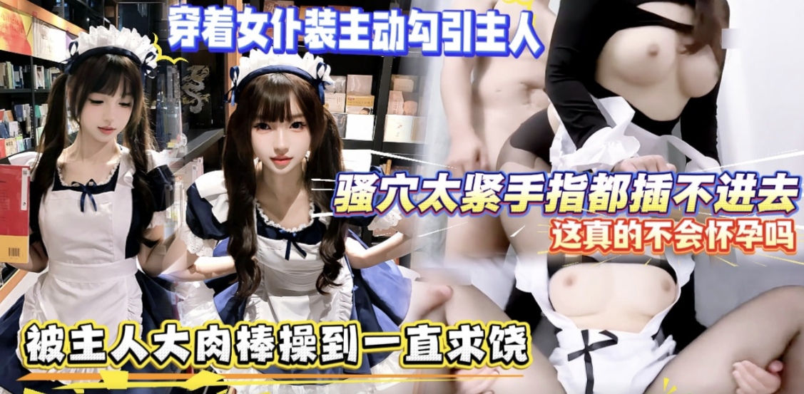 穿着女仆装勾引主人骚穴太紧手指都插不进去了操到求饶！