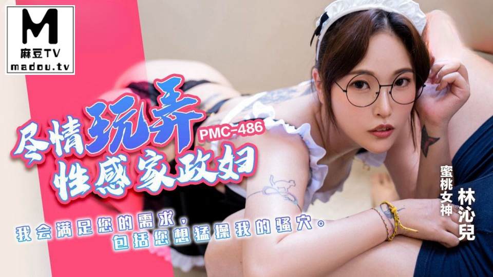 PMC-486.林沁儿.尽情玩弄性感家政妇.我会满足您的需求.包括您想猛操我的骚穴