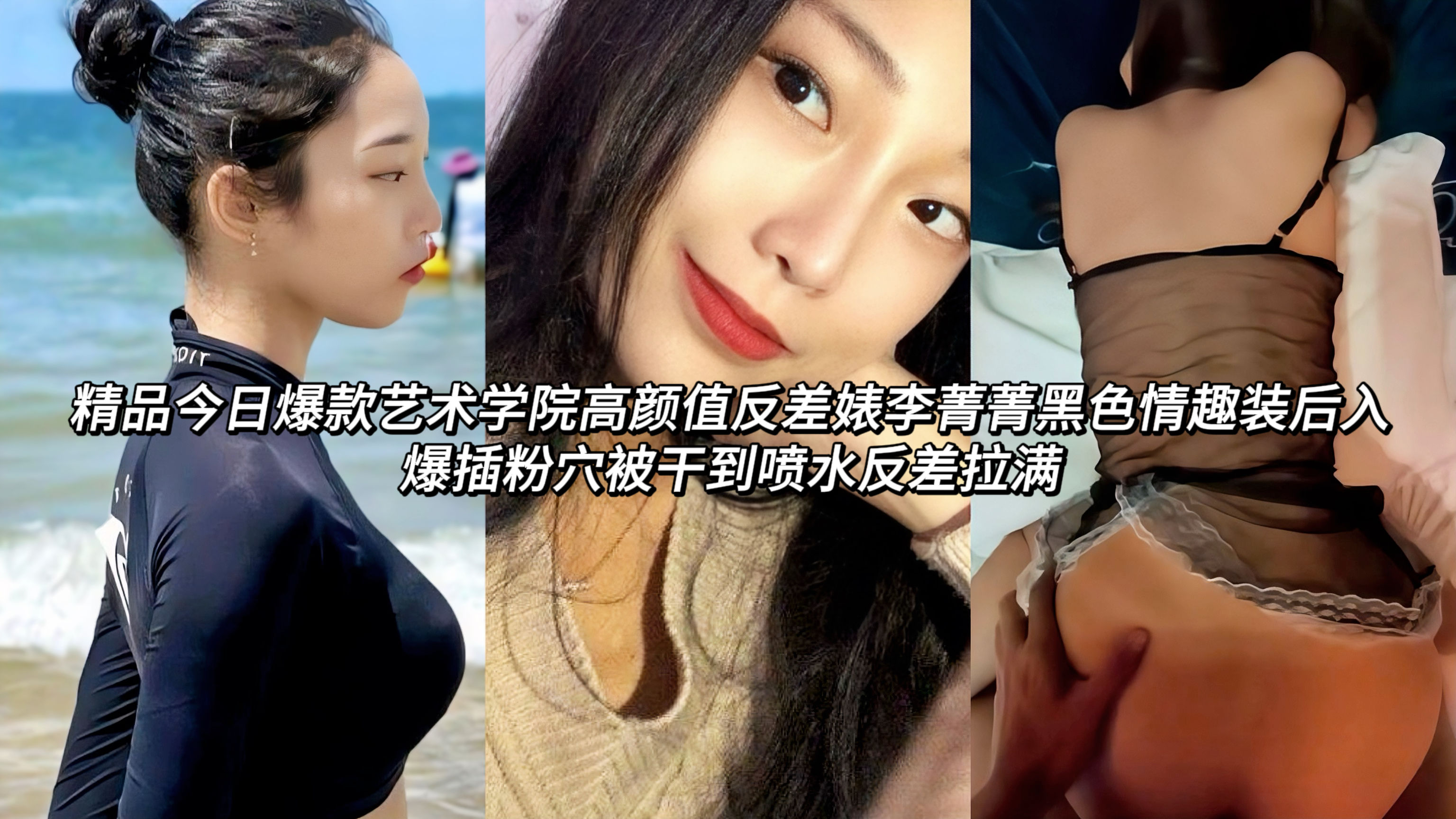 艺术学院高颜值反差婊李菁菁黑色情趣装后入爆插粉穴被干到喷水反差拉满她穿着半透黑色吊带情趣衣，跪趴在床上被从后面狠狠插入，圆润的屁股被大手用力抓揉，每一次撞击都让臀肉剧烈晃动。镜头特写交合处，粉嫩穴口被肉棒完全撑开，淫水顺着大腿往下淌。